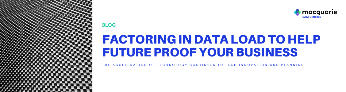 Factoring in data load to help future proof your business | Macquarie Data Centres